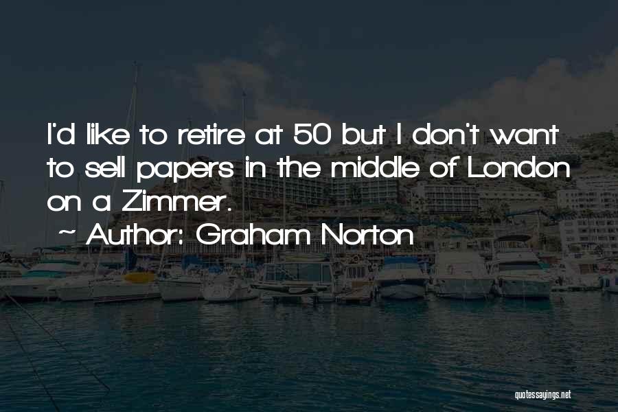 Graham Norton Quotes: I'd Like To Retire At 50 But I Don't Want To Sell Papers In The Middle Of London On A