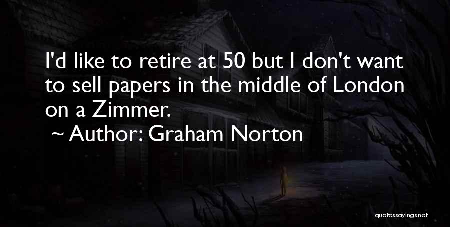 Graham Norton Quotes: I'd Like To Retire At 50 But I Don't Want To Sell Papers In The Middle Of London On A