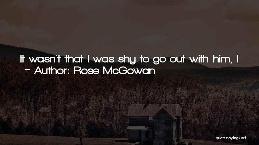 Rose McGowan Quotes: It Wasn't That I Was Shy To Go Out With Him, I Just Didn't Want People With Preconceived Notions To