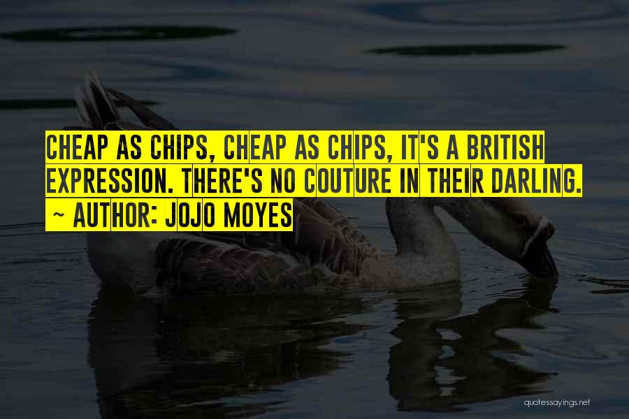Jojo Moyes Quotes: Cheap As Chips, Cheap As Chips, It's A British Expression. There's No Couture In Their Darling.
