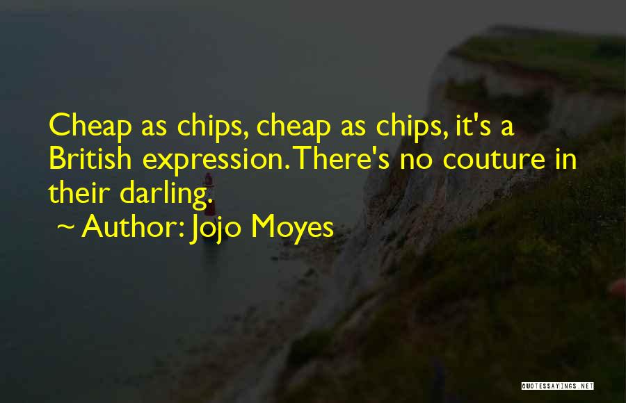 Jojo Moyes Quotes: Cheap As Chips, Cheap As Chips, It's A British Expression. There's No Couture In Their Darling.