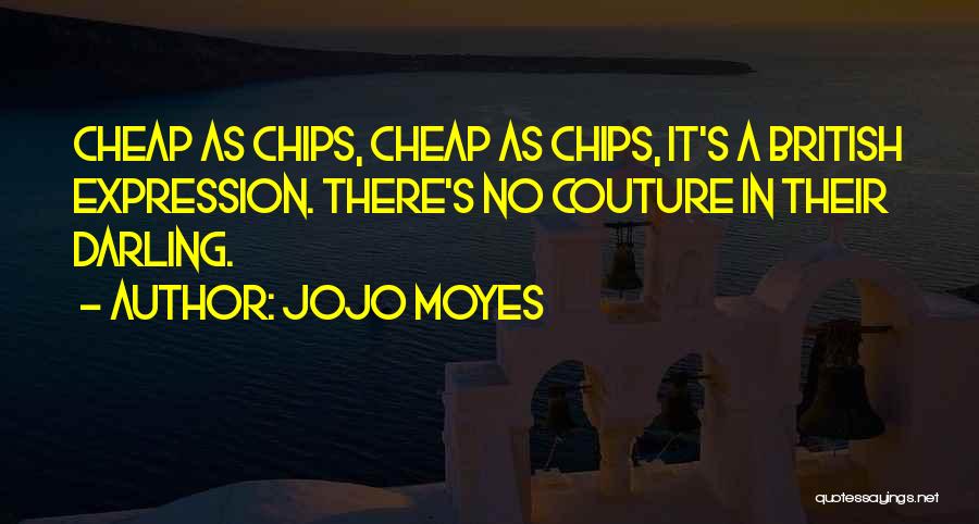 Jojo Moyes Quotes: Cheap As Chips, Cheap As Chips, It's A British Expression. There's No Couture In Their Darling.