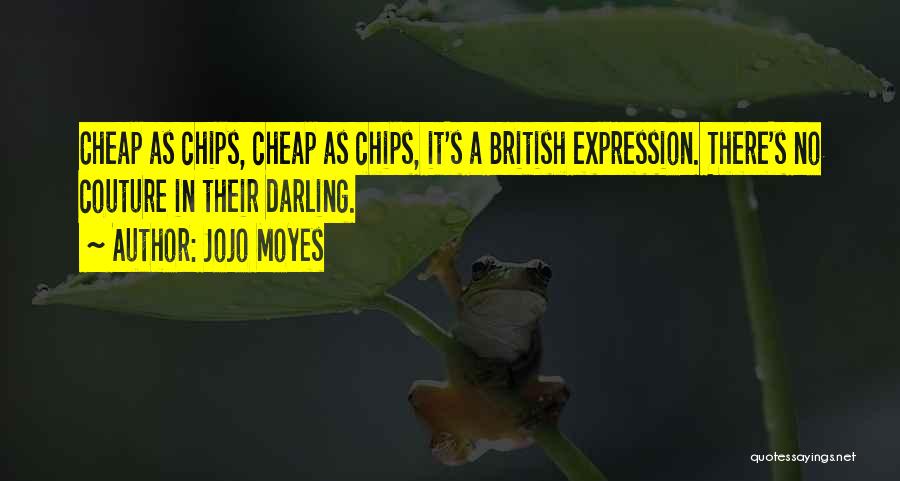 Jojo Moyes Quotes: Cheap As Chips, Cheap As Chips, It's A British Expression. There's No Couture In Their Darling.