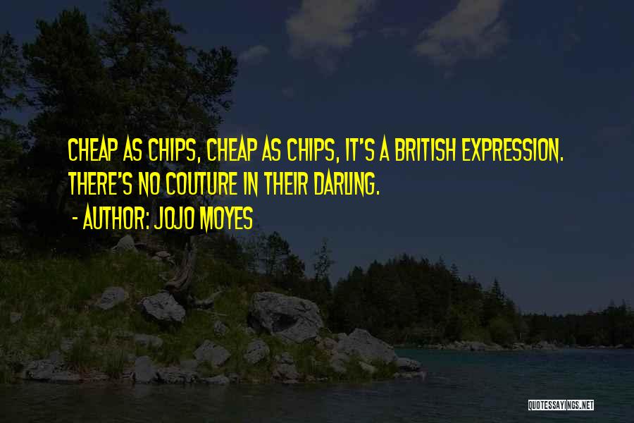 Jojo Moyes Quotes: Cheap As Chips, Cheap As Chips, It's A British Expression. There's No Couture In Their Darling.