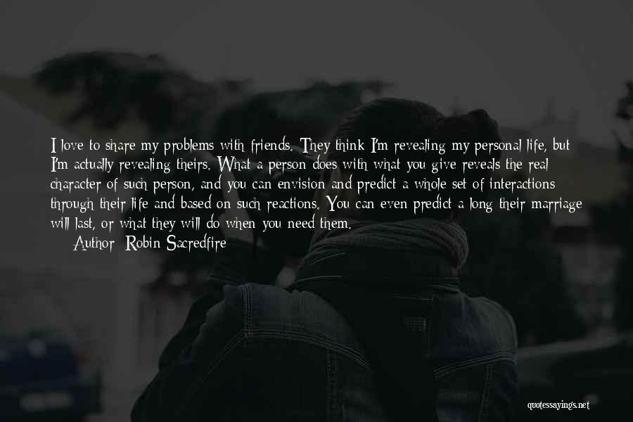 Robin Sacredfire Quotes: I Love To Share My Problems With Friends. They Think I'm Revealing My Personal Life, But I'm Actually Revealing Theirs.