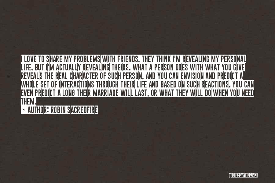 Robin Sacredfire Quotes: I Love To Share My Problems With Friends. They Think I'm Revealing My Personal Life, But I'm Actually Revealing Theirs.
