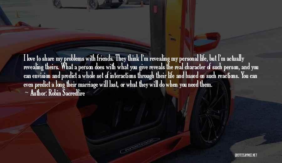 Robin Sacredfire Quotes: I Love To Share My Problems With Friends. They Think I'm Revealing My Personal Life, But I'm Actually Revealing Theirs.