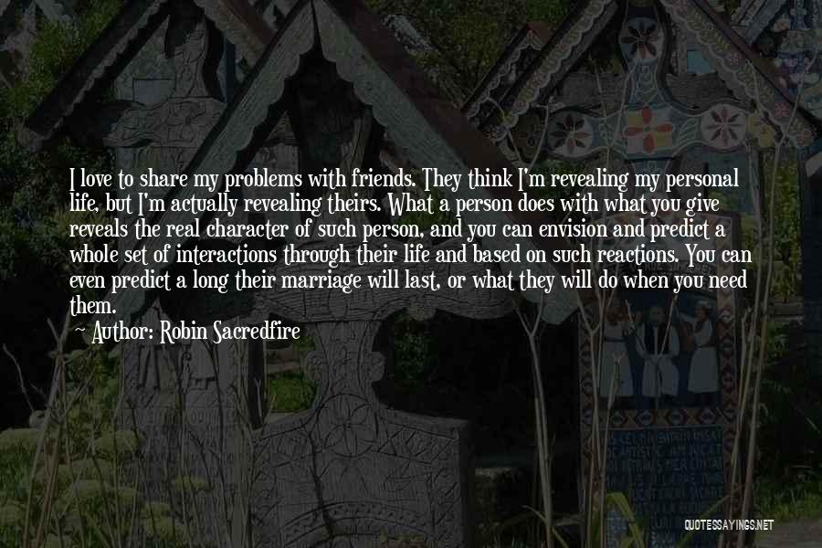 Robin Sacredfire Quotes: I Love To Share My Problems With Friends. They Think I'm Revealing My Personal Life, But I'm Actually Revealing Theirs.