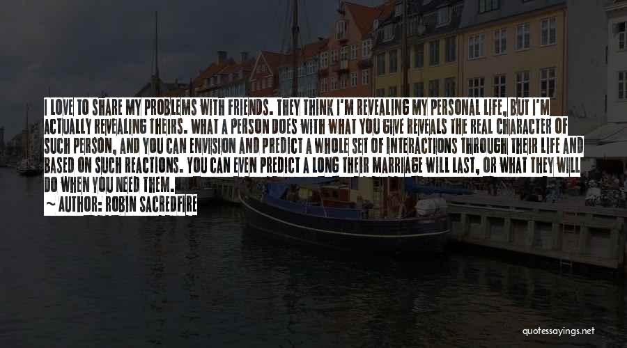 Robin Sacredfire Quotes: I Love To Share My Problems With Friends. They Think I'm Revealing My Personal Life, But I'm Actually Revealing Theirs.