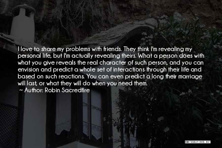 Robin Sacredfire Quotes: I Love To Share My Problems With Friends. They Think I'm Revealing My Personal Life, But I'm Actually Revealing Theirs.