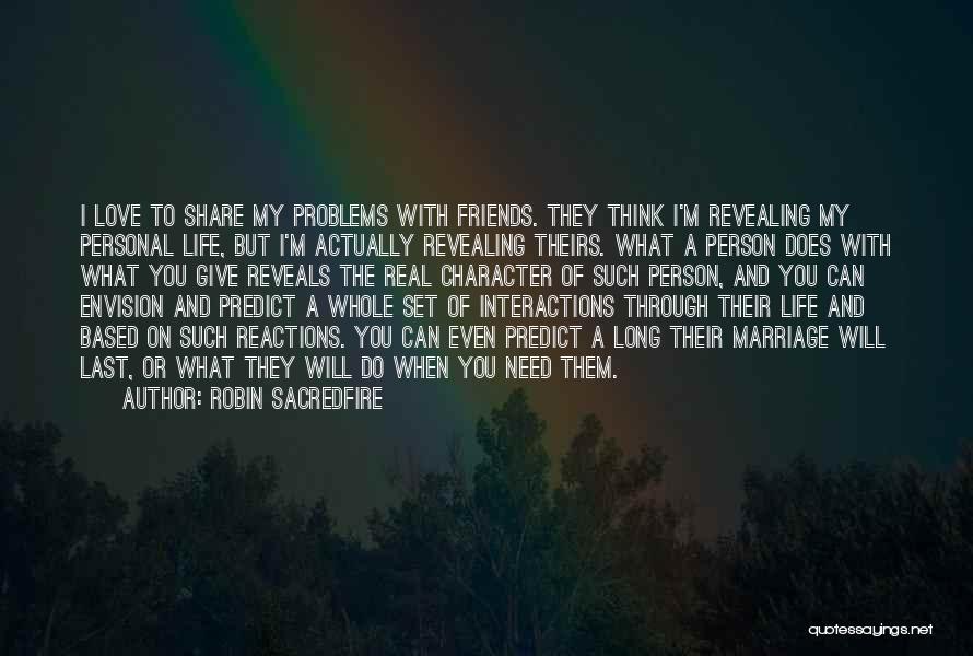 Robin Sacredfire Quotes: I Love To Share My Problems With Friends. They Think I'm Revealing My Personal Life, But I'm Actually Revealing Theirs.