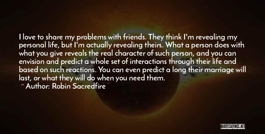 Robin Sacredfire Quotes: I Love To Share My Problems With Friends. They Think I'm Revealing My Personal Life, But I'm Actually Revealing Theirs.