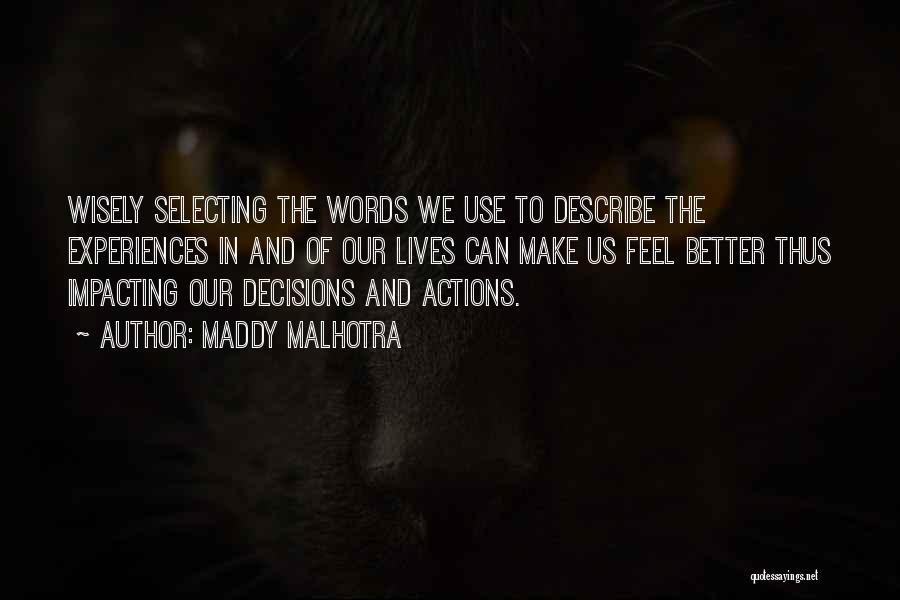 Maddy Malhotra Quotes: Wisely Selecting The Words We Use To Describe The Experiences In And Of Our Lives Can Make Us Feel Better