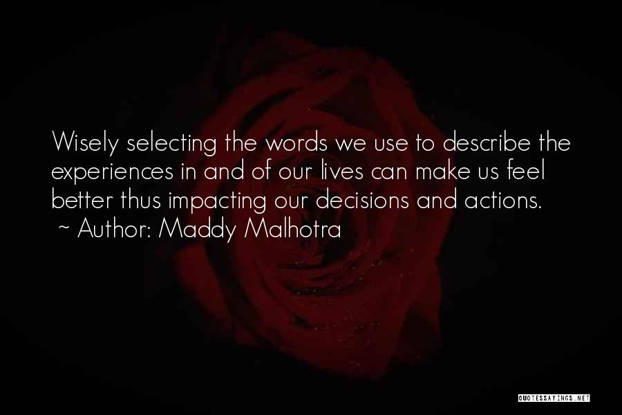 Maddy Malhotra Quotes: Wisely Selecting The Words We Use To Describe The Experiences In And Of Our Lives Can Make Us Feel Better