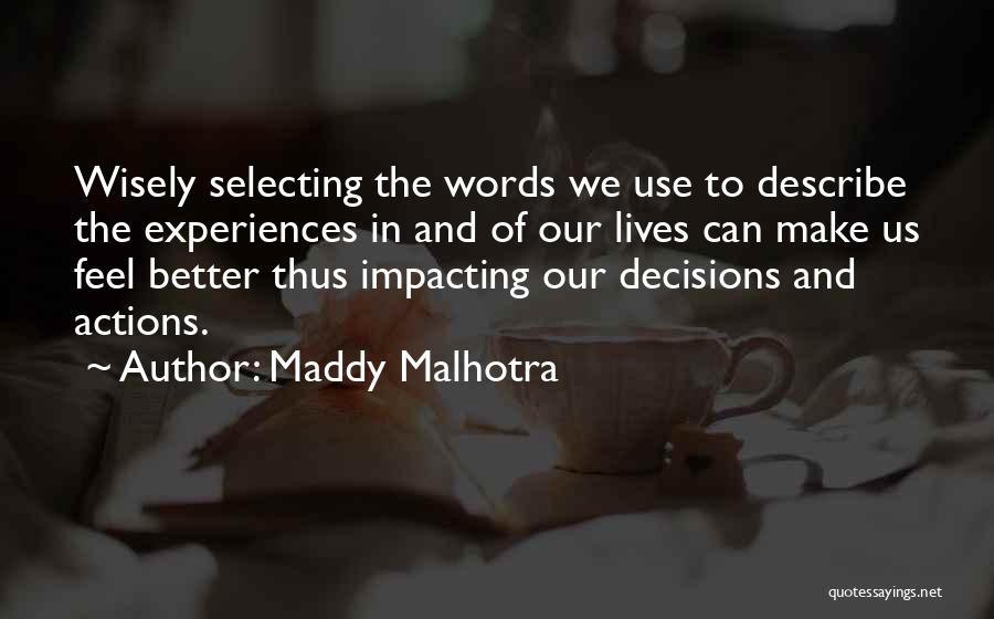 Maddy Malhotra Quotes: Wisely Selecting The Words We Use To Describe The Experiences In And Of Our Lives Can Make Us Feel Better