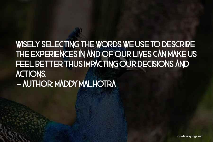 Maddy Malhotra Quotes: Wisely Selecting The Words We Use To Describe The Experiences In And Of Our Lives Can Make Us Feel Better