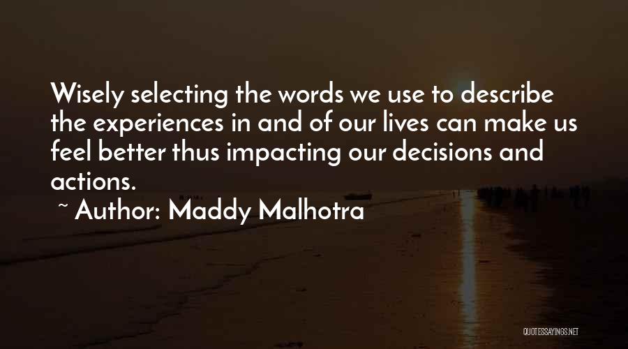 Maddy Malhotra Quotes: Wisely Selecting The Words We Use To Describe The Experiences In And Of Our Lives Can Make Us Feel Better