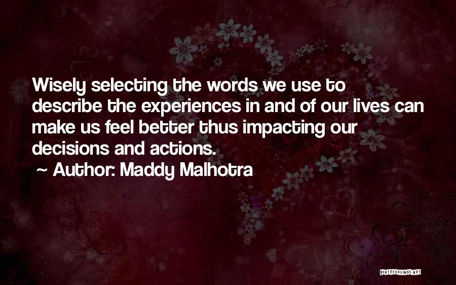 Maddy Malhotra Quotes: Wisely Selecting The Words We Use To Describe The Experiences In And Of Our Lives Can Make Us Feel Better