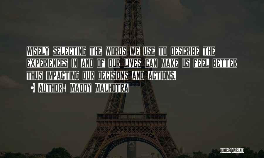 Maddy Malhotra Quotes: Wisely Selecting The Words We Use To Describe The Experiences In And Of Our Lives Can Make Us Feel Better