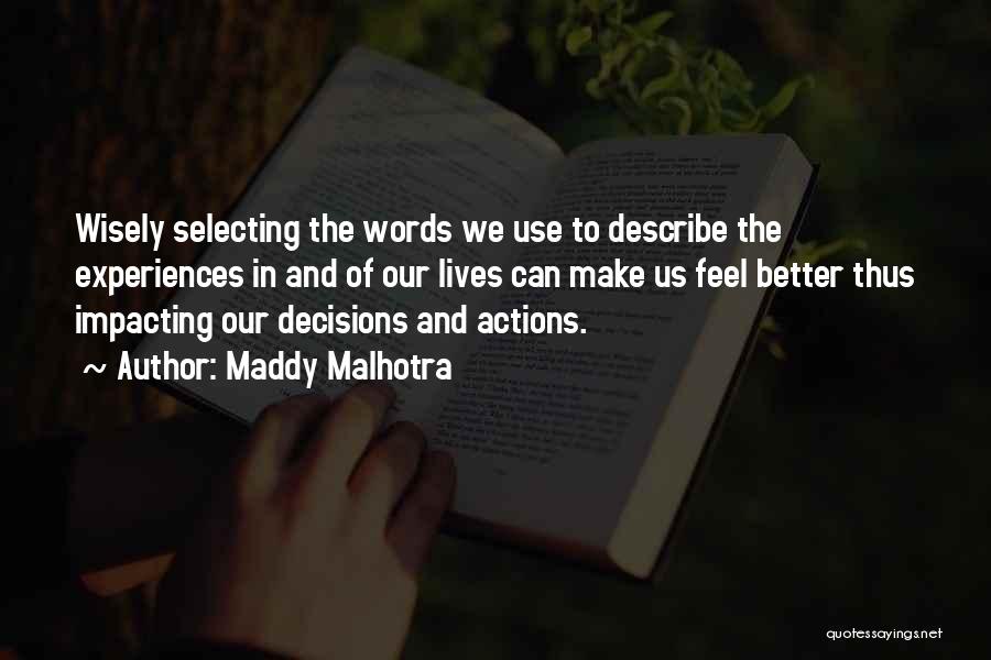 Maddy Malhotra Quotes: Wisely Selecting The Words We Use To Describe The Experiences In And Of Our Lives Can Make Us Feel Better