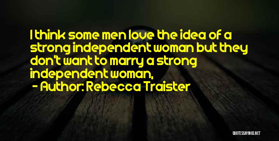 Rebecca Traister Quotes: I Think Some Men Love The Idea Of A Strong Independent Woman But They Don't Want To Marry A Strong