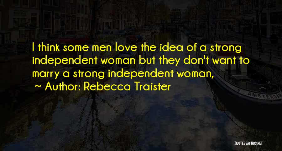 Rebecca Traister Quotes: I Think Some Men Love The Idea Of A Strong Independent Woman But They Don't Want To Marry A Strong