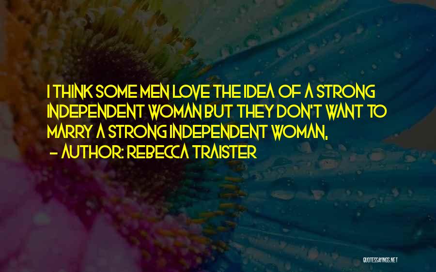 Rebecca Traister Quotes: I Think Some Men Love The Idea Of A Strong Independent Woman But They Don't Want To Marry A Strong
