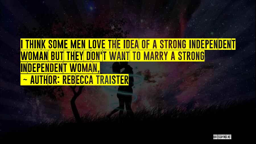 Rebecca Traister Quotes: I Think Some Men Love The Idea Of A Strong Independent Woman But They Don't Want To Marry A Strong