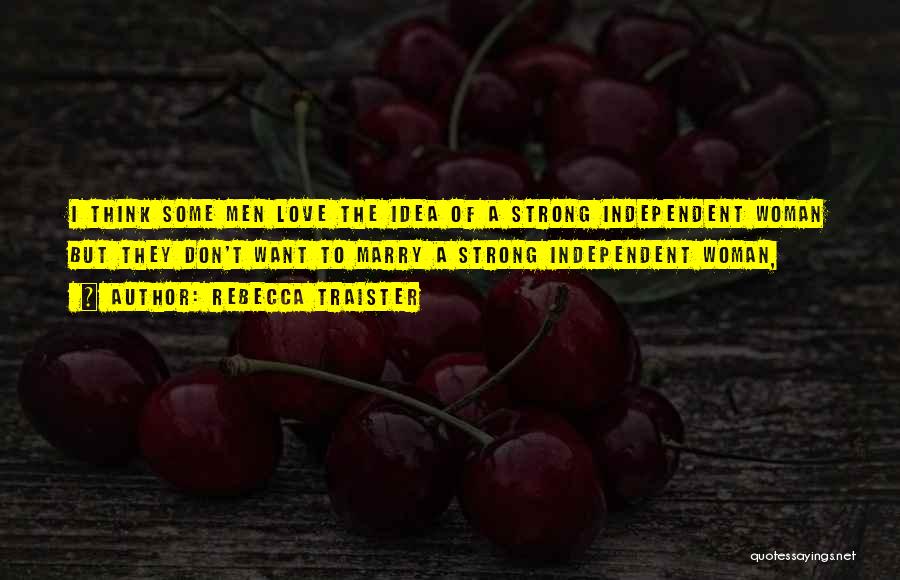 Rebecca Traister Quotes: I Think Some Men Love The Idea Of A Strong Independent Woman But They Don't Want To Marry A Strong