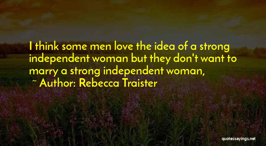 Rebecca Traister Quotes: I Think Some Men Love The Idea Of A Strong Independent Woman But They Don't Want To Marry A Strong
