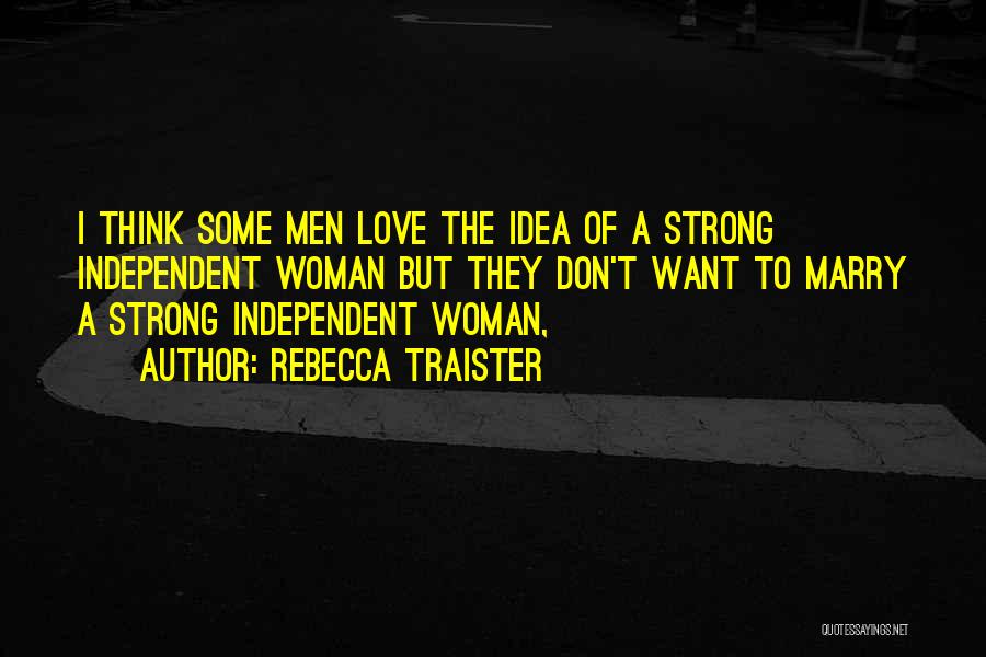 Rebecca Traister Quotes: I Think Some Men Love The Idea Of A Strong Independent Woman But They Don't Want To Marry A Strong