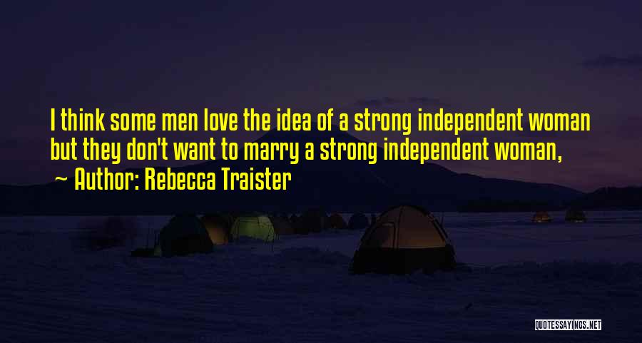 Rebecca Traister Quotes: I Think Some Men Love The Idea Of A Strong Independent Woman But They Don't Want To Marry A Strong
