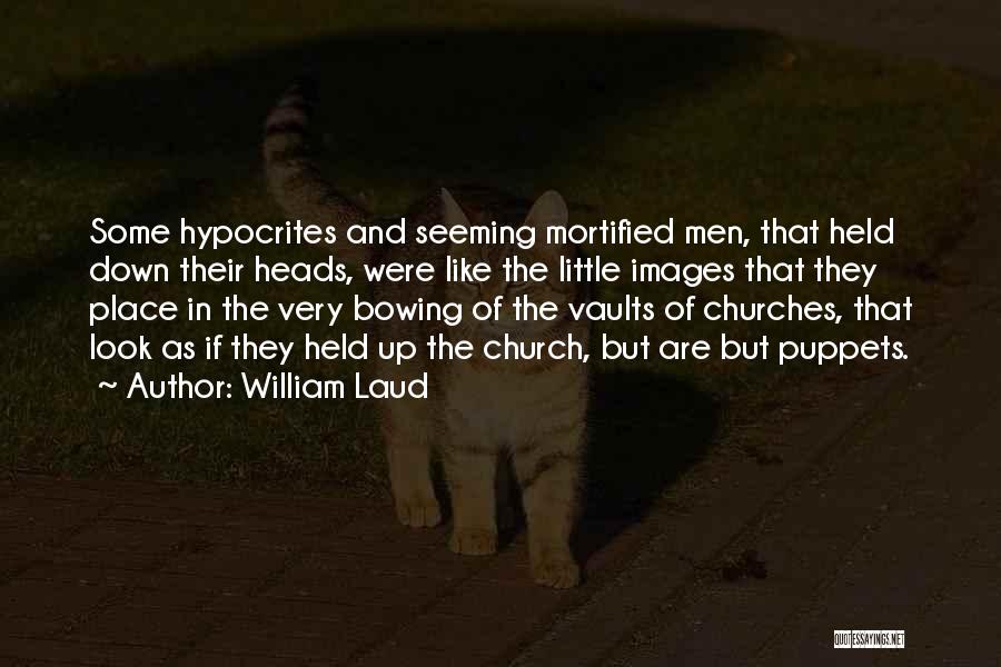 William Laud Quotes: Some Hypocrites And Seeming Mortified Men, That Held Down Their Heads, Were Like The Little Images That They Place In