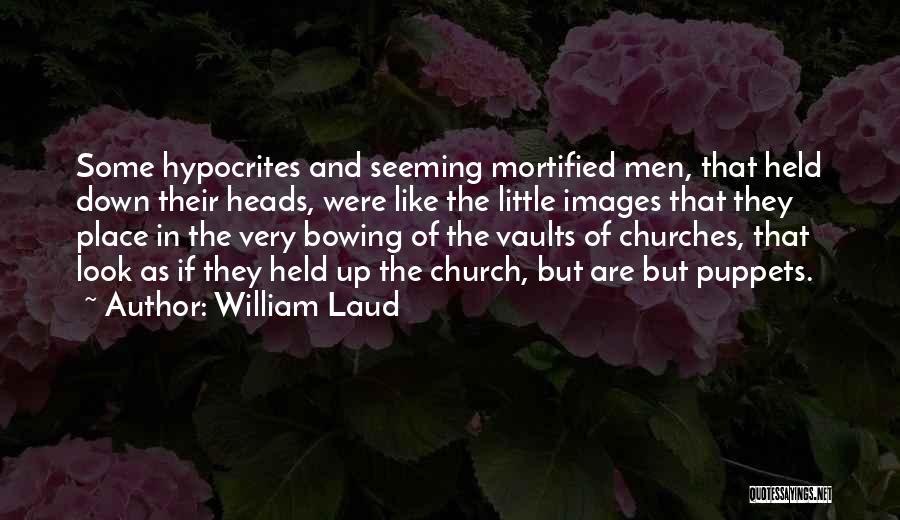 William Laud Quotes: Some Hypocrites And Seeming Mortified Men, That Held Down Their Heads, Were Like The Little Images That They Place In