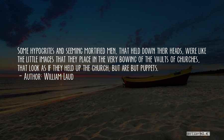 William Laud Quotes: Some Hypocrites And Seeming Mortified Men, That Held Down Their Heads, Were Like The Little Images That They Place In