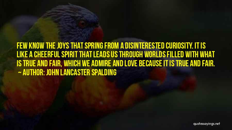 John Lancaster Spalding Quotes: Few Know The Joys That Spring From A Disinterested Curiosity. It Is Like A Cheerful Spirit That Leads Us Through