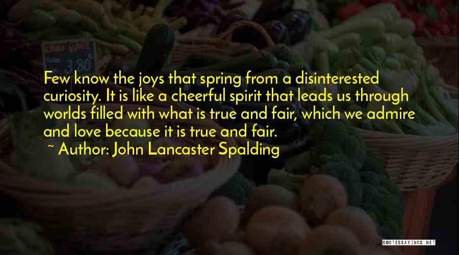 John Lancaster Spalding Quotes: Few Know The Joys That Spring From A Disinterested Curiosity. It Is Like A Cheerful Spirit That Leads Us Through