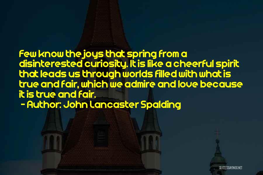 John Lancaster Spalding Quotes: Few Know The Joys That Spring From A Disinterested Curiosity. It Is Like A Cheerful Spirit That Leads Us Through