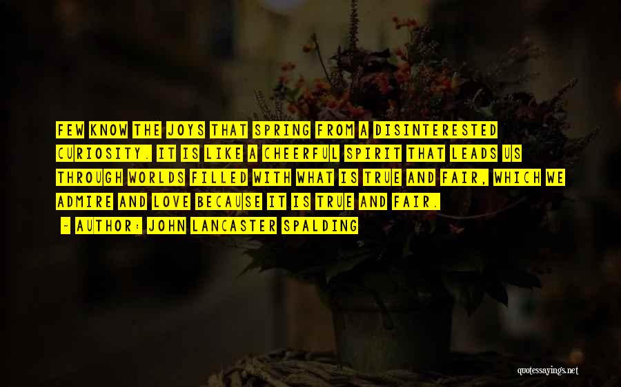 John Lancaster Spalding Quotes: Few Know The Joys That Spring From A Disinterested Curiosity. It Is Like A Cheerful Spirit That Leads Us Through