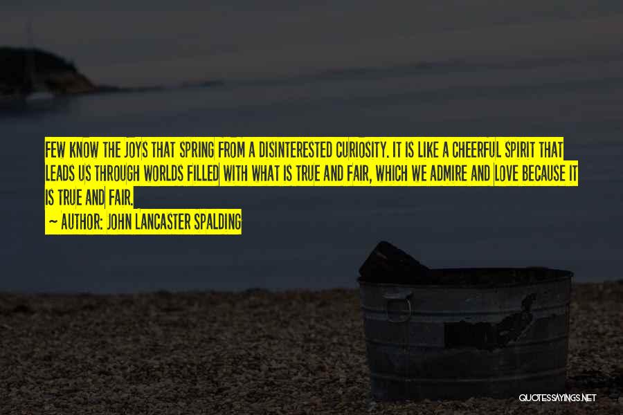 John Lancaster Spalding Quotes: Few Know The Joys That Spring From A Disinterested Curiosity. It Is Like A Cheerful Spirit That Leads Us Through