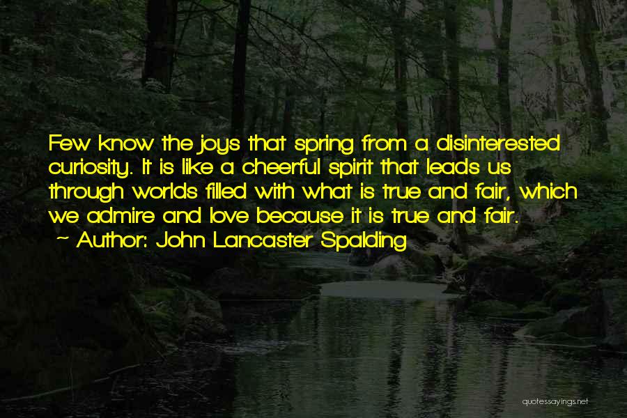 John Lancaster Spalding Quotes: Few Know The Joys That Spring From A Disinterested Curiosity. It Is Like A Cheerful Spirit That Leads Us Through