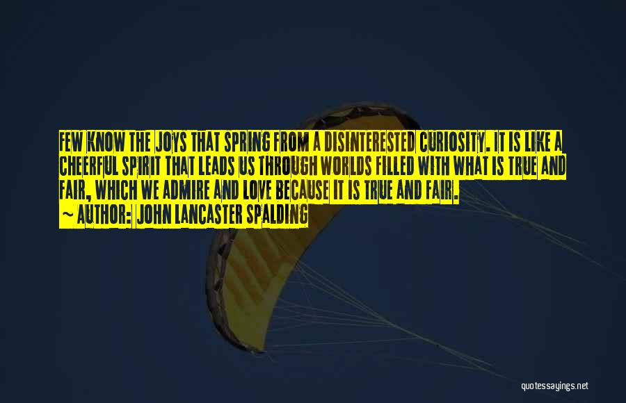 John Lancaster Spalding Quotes: Few Know The Joys That Spring From A Disinterested Curiosity. It Is Like A Cheerful Spirit That Leads Us Through