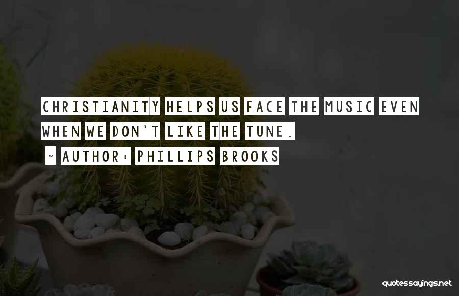 Phillips Brooks Quotes: Christianity Helps Us Face The Music Even When We Don't Like The Tune.