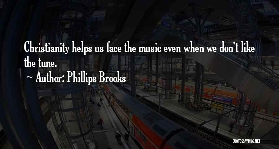 Phillips Brooks Quotes: Christianity Helps Us Face The Music Even When We Don't Like The Tune.