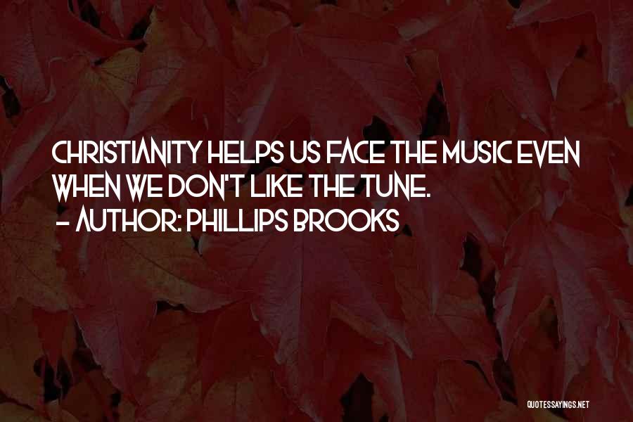Phillips Brooks Quotes: Christianity Helps Us Face The Music Even When We Don't Like The Tune.