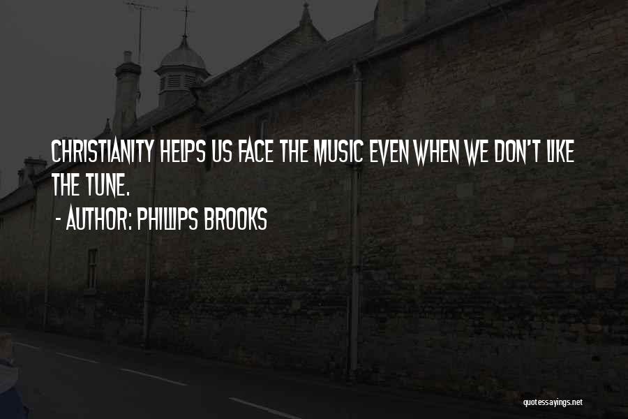 Phillips Brooks Quotes: Christianity Helps Us Face The Music Even When We Don't Like The Tune.