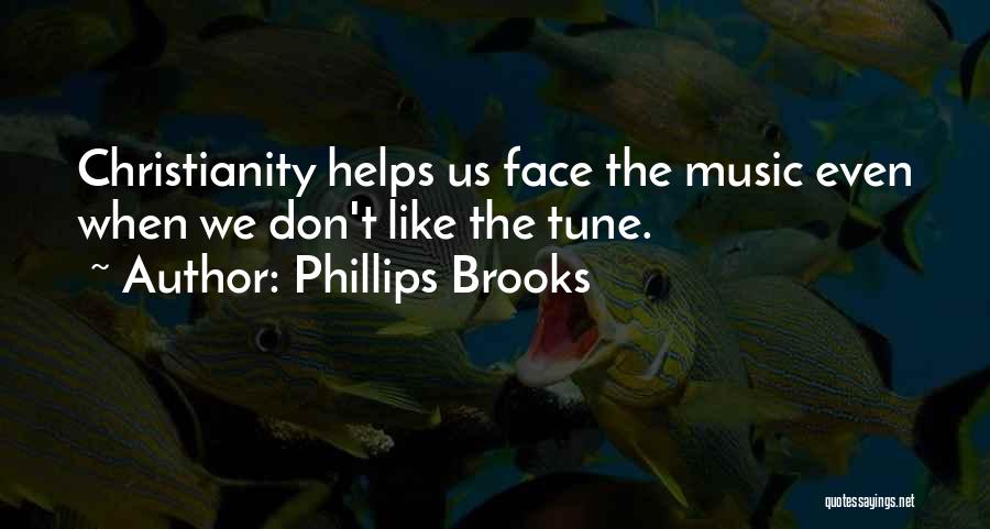 Phillips Brooks Quotes: Christianity Helps Us Face The Music Even When We Don't Like The Tune.