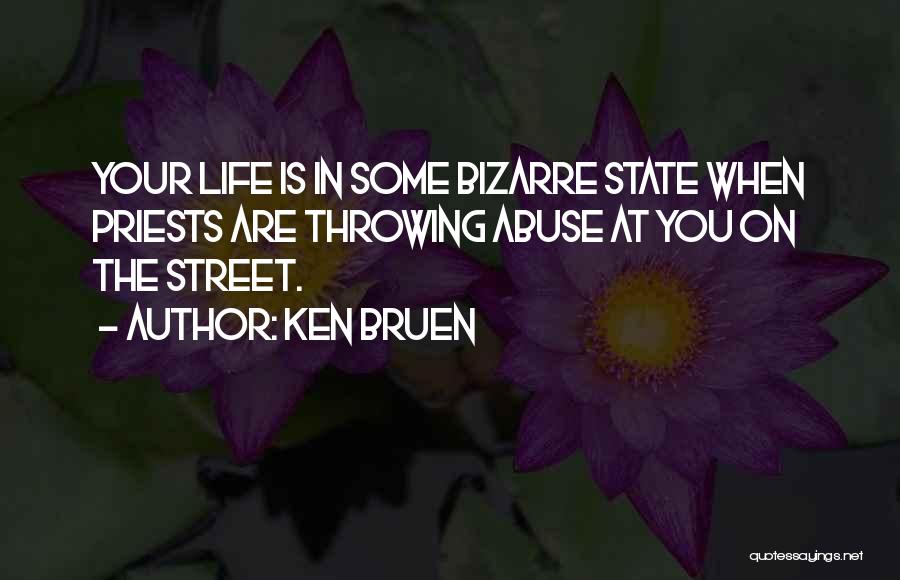 Ken Bruen Quotes: Your Life Is In Some Bizarre State When Priests Are Throwing Abuse At You On The Street.