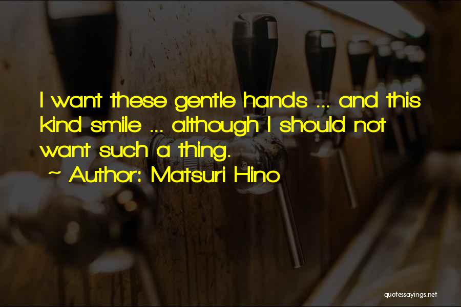 Matsuri Hino Quotes: I Want These Gentle Hands ... And This Kind Smile ... Although I Should Not Want Such A Thing.