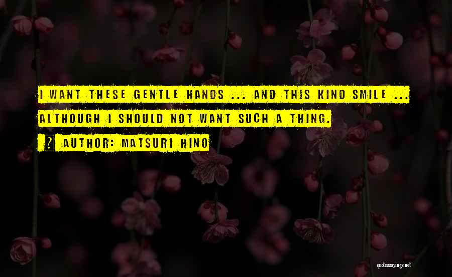 Matsuri Hino Quotes: I Want These Gentle Hands ... And This Kind Smile ... Although I Should Not Want Such A Thing.